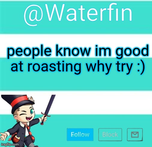 Waterfins Template | people know im good at roasting why try :) | image tagged in waterfins template | made w/ Imgflip meme maker