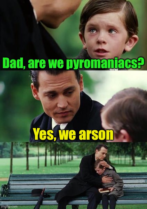 Ultimate Dad Joke. | Dad, are we pyromaniacs? Yes, we arson | image tagged in memes,finding neverland | made w/ Imgflip meme maker