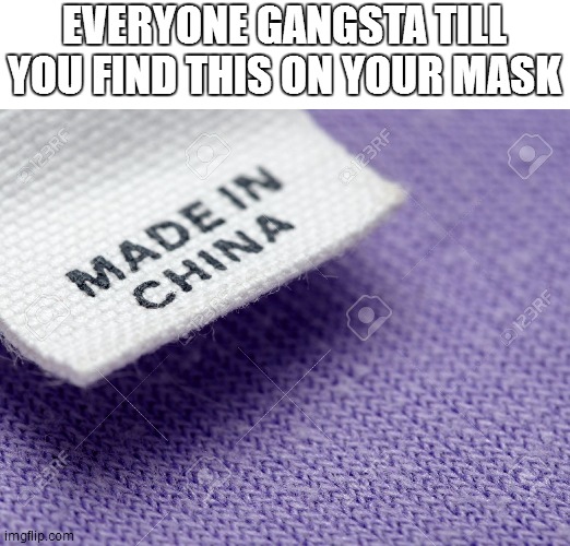 Made in China Label | EVERYONE GANGSTA TILL YOU FIND THIS ON YOUR MASK | image tagged in made in china label | made w/ Imgflip meme maker