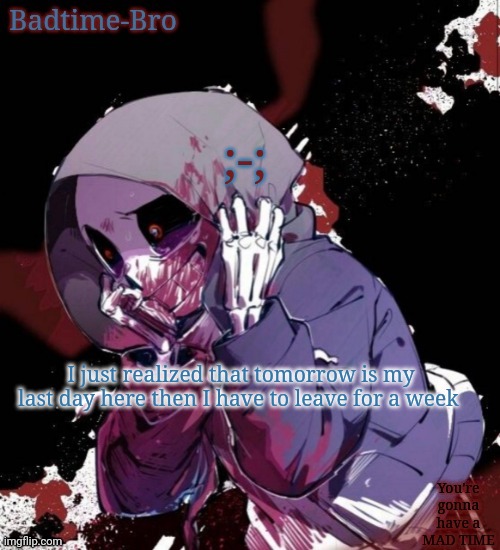 D a n g | ;-;; I just realized that tomorrow is my last day here then I have to leave for a week | image tagged in dusttale temp thing | made w/ Imgflip meme maker