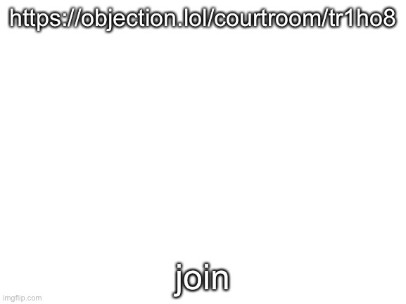 aa | https://objection.lol/courtroom/tr1ho8; join | made w/ Imgflip meme maker