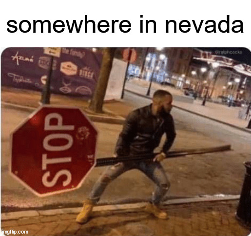 *calliope starts playing* | somewhere in nevada | image tagged in guy holding stop sign | made w/ Imgflip meme maker
