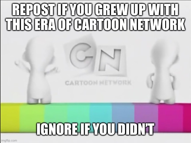 I was born in 2002 so I kinda saw these in 2008 | REPOST IF YOU GREW UP WITH THIS ERA OF CARTOON NETWORK; IGNORE IF YOU DIDN’T | made w/ Imgflip meme maker