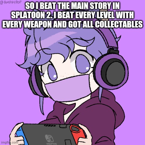 I also fully upgraded all the weapons | SO I BEAT THE MAIN STORY IN SPLATOON 2. I BEAT EVERY LEVEL WITH EVERY WEAPON AND GOT ALL COLLECTABLES | image tagged in kasey different picrew 11 | made w/ Imgflip meme maker