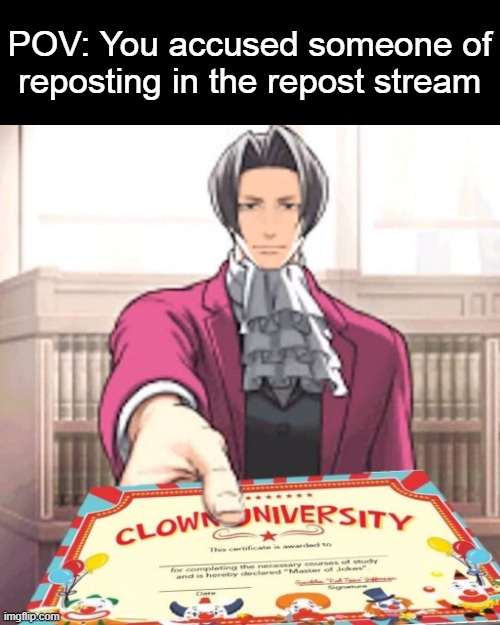 Clown university certificate | POV: You accused someone of reposting in the repost stream | image tagged in clown university certificate | made w/ Imgflip meme maker