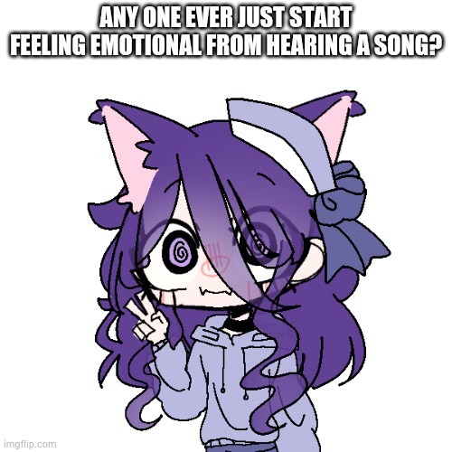Kasey different picrew 10 | ANY ONE EVER JUST START FEELING EMOTIONAL FROM HEARING A SONG? | image tagged in kasey different picrew 10 | made w/ Imgflip meme maker