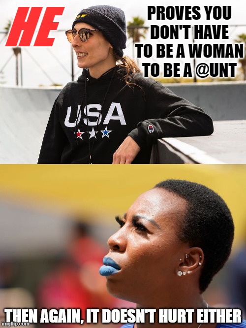 If you hate this country, go somewhere else you hateful, bigoted crackheads! | HE; PROVES YOU DON'T HAVE TO BE A WOMAN TO BE A @UNT; THEN AGAIN, IT DOESN'T HURT EITHER | image tagged in politics,olympics,hypocrites,stupid liberals,virtue signalling,malignant narcissist | made w/ Imgflip meme maker