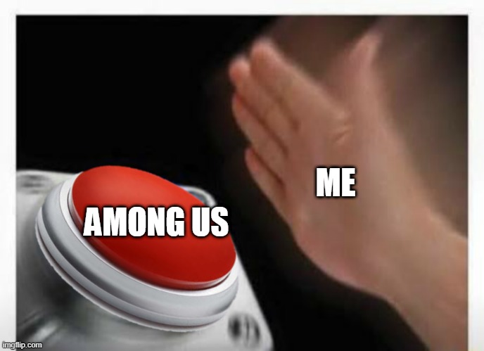 Red Button Hand | ME; AMONG US | image tagged in red button hand | made w/ Imgflip meme maker