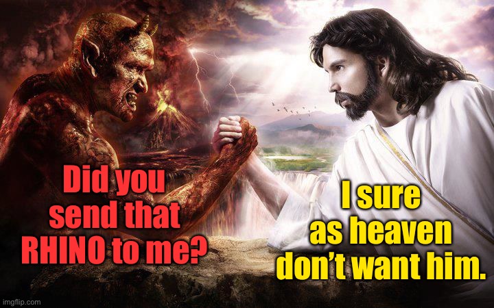 Jesus and Satan arm wrestling | Did you send that RHINO to me? I sure as heaven don’t want him. | image tagged in jesus and satan arm wrestling | made w/ Imgflip meme maker