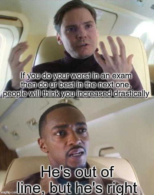 Out of line but he's right | If you do your worst in an exam then do ur best in the next one, people will think you increased drastically; He's out of line, but he's right | image tagged in out of line but he's right | made w/ Imgflip meme maker