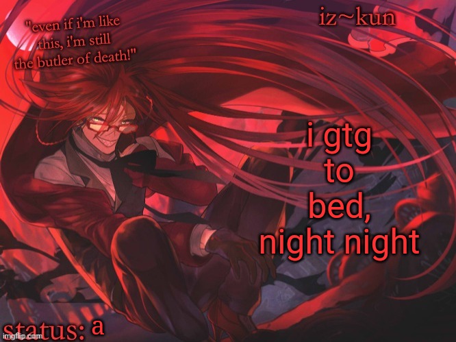 iz-kun's grell sutcliff temp | i gtg to bed, night night; a | image tagged in iz-kun's grell sutcliff temp | made w/ Imgflip meme maker