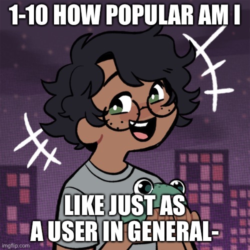 Idfk help meh (cinna note: *helps you*) | 1-10 HOW POPULAR AM I; LIKE JUST AS A USER IN GENERAL- | image tagged in ram3n picrew | made w/ Imgflip meme maker