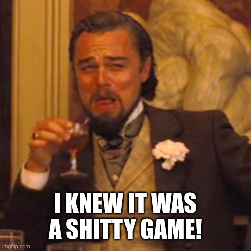 Laughing Leo Meme | I KNEW IT WAS A SHITTY GAME! | image tagged in memes,laughing leo | made w/ Imgflip meme maker