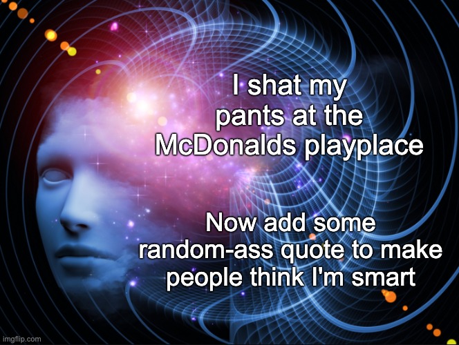 Certain Mind | I shat my pants at the McDonalds playplace Now add some random-ass quote to make people think I'm smart | image tagged in certain mind | made w/ Imgflip meme maker