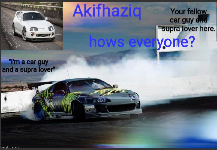 Akifhaziq supra mk4 temp | hows everyone? | image tagged in akifhaziq supra mk4 temp | made w/ Imgflip meme maker