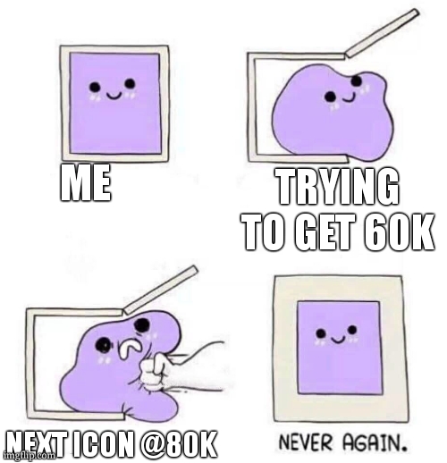 Never again | ME TRYING TO GET 60K NEXT ICON @80K | image tagged in never again | made w/ Imgflip meme maker