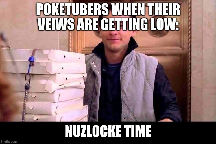 pizzA TIME | POKETUBERS WHEN THEIR VEIWS ARE GETTING LOW:; NUZLOCKE TIME | image tagged in pizza time | made w/ Imgflip meme maker
