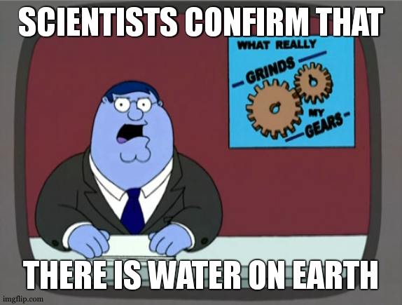 Peter Griffin News Meme | SCIENTISTS CONFIRM THAT THERE IS WATER ON EARTH | image tagged in memes,peter griffin news | made w/ Imgflip meme maker