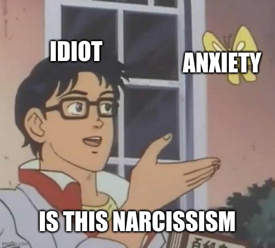 This is a importent. | IDIOT; ANXIETY; IS THIS NARCISSISM | image tagged in memes,is this a pigeon | made w/ Imgflip meme maker