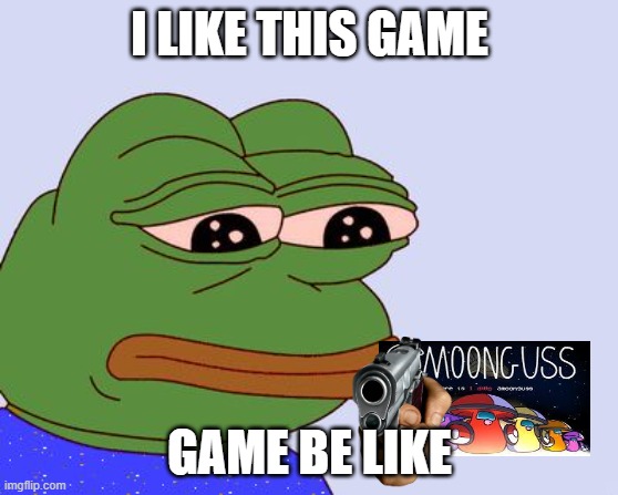 Pepe the Frog | I LIKE THIS GAME; GAME BE LIKE | image tagged in pepe the frog | made w/ Imgflip meme maker