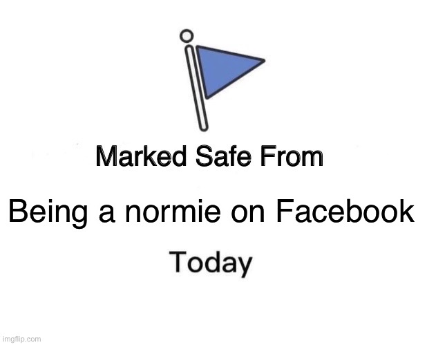 Marked Safe From | Being a normie on Facebook | image tagged in memes,marked safe from,facebook,normie,normies | made w/ Imgflip meme maker
