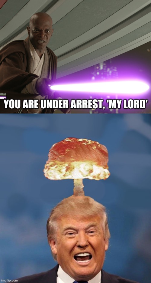 image tagged in you are under arrest- 'my lord',trump nuclear cloud trying to think | made w/ Imgflip meme maker