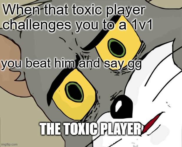 Unsettled Tom | When that toxic player challenges you to a 1v1; you beat him and say gg; THE TOXIC PLAYER | image tagged in memes,unsettled tom | made w/ Imgflip meme maker