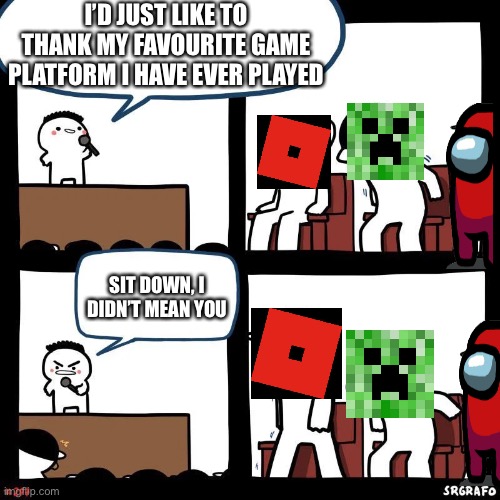 Sit down | I’D JUST LIKE TO THANK MY FAVOURITE GAME PLATFORM I HAVE EVER PLAYED; SIT DOWN, I DIDN’T MEAN YOU | image tagged in sit down,roblox,memes,minecraft,among us,favourite game | made w/ Imgflip meme maker