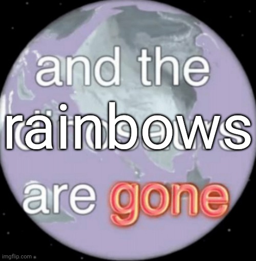 And the dinosaurs are gone | rainbows | image tagged in and the dinosaurs are gone,joke | made w/ Imgflip meme maker