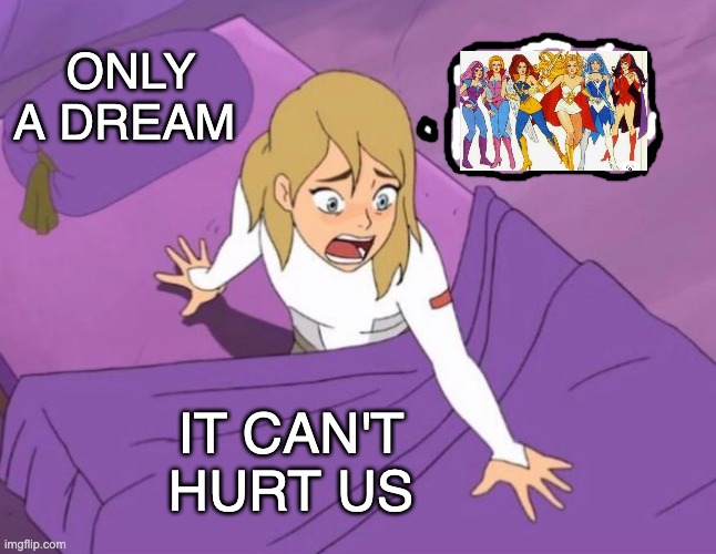 Adora's nightmare | ONLY A DREAM; IT CAN'T HURT US | image tagged in adora's nightmare,she-ra,barbie,original,reboot | made w/ Imgflip meme maker