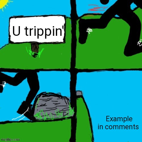 U trippin' | U trippin'; Example in comments | image tagged in u trippin',custom template,comics/cartoons,man jumping off a cliff | made w/ Imgflip meme maker