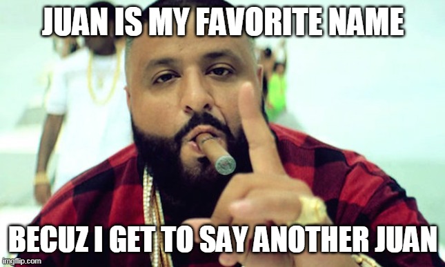 Anotha 1 |  JUAN IS MY FAVORITE NAME; BECUZ I GET TO SAY ANOTHER JUAN | image tagged in dj khalid | made w/ Imgflip meme maker