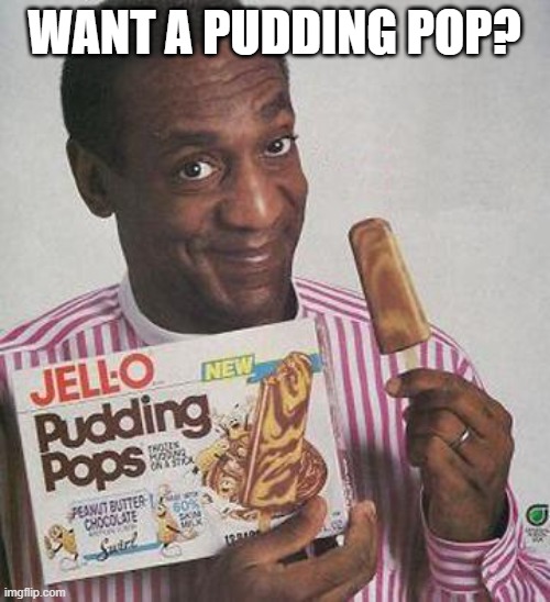 Bill Cosby Pudding | WANT A PUDDING POP? | image tagged in bill cosby pudding | made w/ Imgflip meme maker