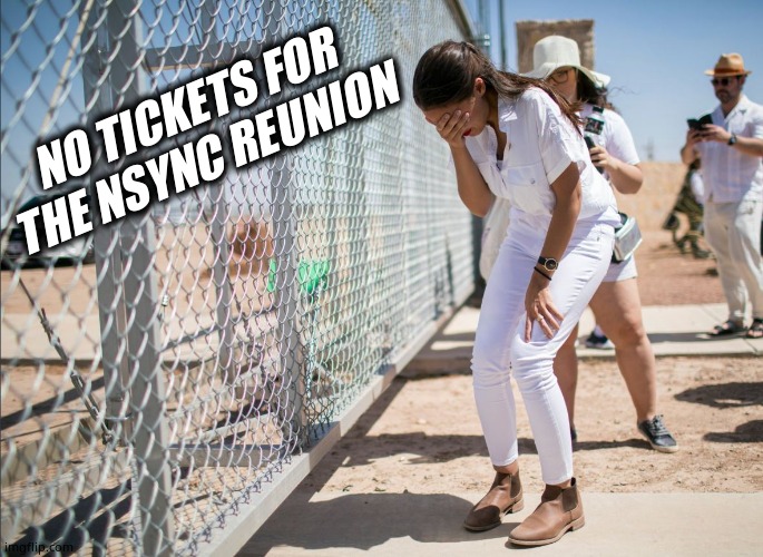 AOC discovers the existence of fences | NO TICKETS FOR THE NSYNC REUNION | image tagged in aoc discovers the existence of fences | made w/ Imgflip meme maker