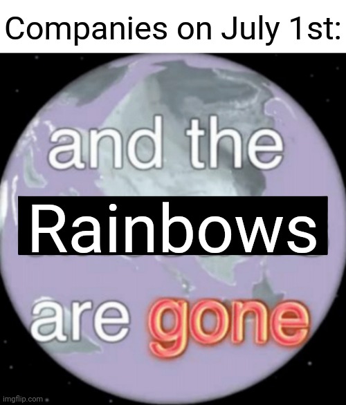 Yeup |  Companies on July 1st:; Rainbows | image tagged in and the dinosaurs are gone,gay pride,company,joke,memes,funny | made w/ Imgflip meme maker