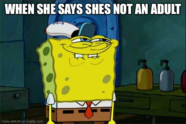 Don't You Squidward Meme | WHEN SHE SAYS SHES NOT AN ADULT | image tagged in memes,don't you squidward | made w/ Imgflip meme maker