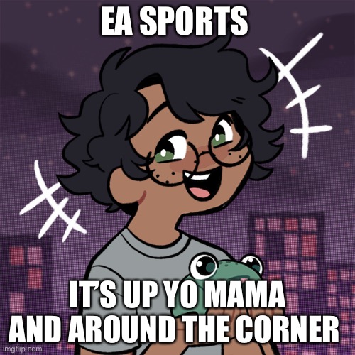 e | EA SPORTS; IT’S UP YO MAMA AND AROUND THE CORNER | image tagged in ram3n picrew | made w/ Imgflip meme maker