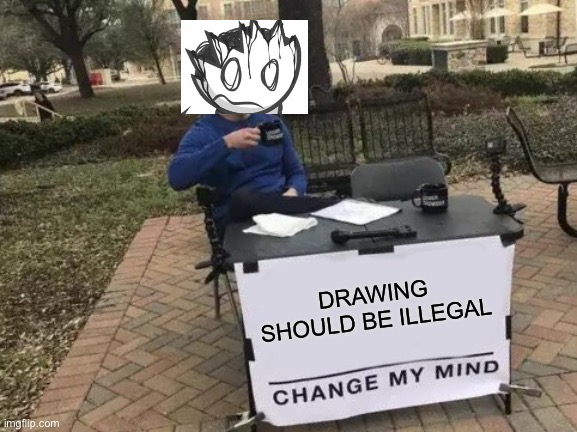 Change My Mind | DRAWING SHOULD BE ILLEGAL | image tagged in memes,change my mind | made w/ Imgflip meme maker