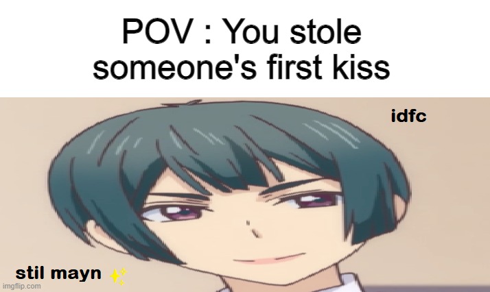 Still ✨mayn✨ | POV : You stole someone's first kiss | image tagged in memes,anime,anime meme,just because,funny because it's true | made w/ Imgflip meme maker
