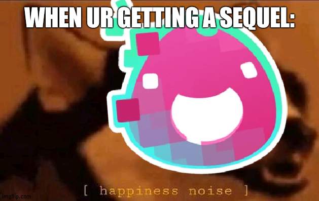 slime rancher 2 :) | WHEN UR GETTING A SEQUEL: | made w/ Imgflip meme maker