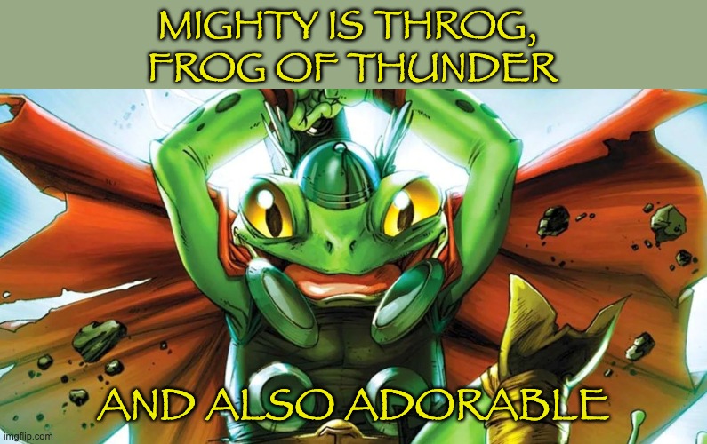 Crossover! | MIGHTY IS THROG, 
FROG OF THUNDER; AND ALSO ADORABLE | image tagged in throg,frog,mcu,thor | made w/ Imgflip meme maker