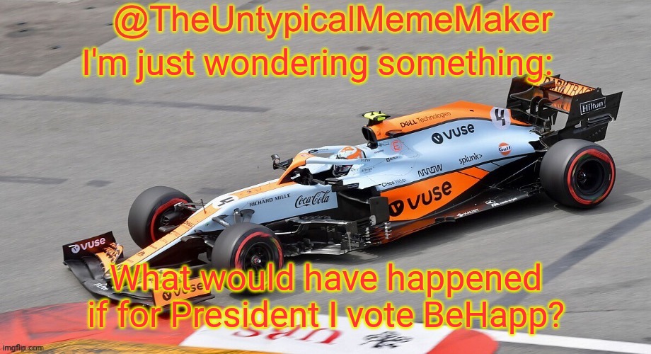 TheUntypicalMemeMaker announcement template | I'm just wondering something:; What would have happened if for President I vote BeHapp? | image tagged in theuntypicalmememaker announcement template | made w/ Imgflip meme maker