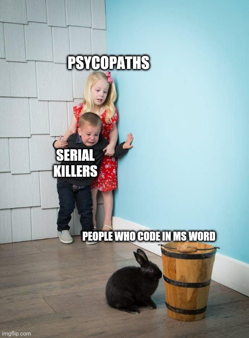 Children Scared Of Rabbit | PSYCOPATHS; SERIAL KILLERS; PEOPLE WHO CODE IN MS WORD | image tagged in children scared of rabbit,programming,memes | made w/ Imgflip meme maker