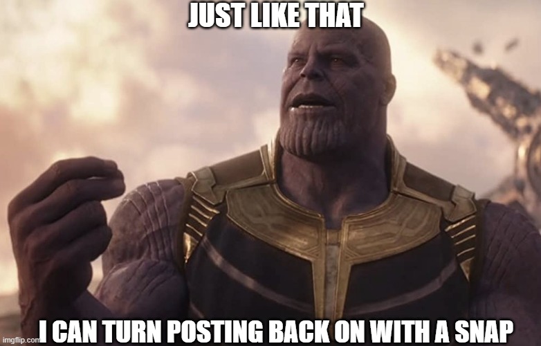 Posting | JUST LIKE THAT; I CAN TURN POSTING BACK ON WITH A SNAP | image tagged in marvel,thanos,thanos snap | made w/ Imgflip meme maker