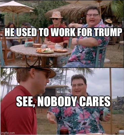See Nobody Cares | HE USED TO WORK FOR TRUMP; SEE, NOBODY CARES | image tagged in memes,see nobody cares | made w/ Imgflip meme maker