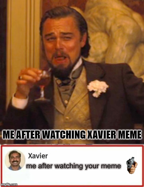 xavier reply | ME AFTER WATCHING XAVIER MEME; me after watching your meme | image tagged in memes,laughing leo | made w/ Imgflip meme maker