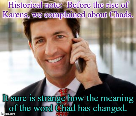 It often referred to frat boys who became businessmen. | Historical note:  Before the rise of
Karens, we complained about Chads. It sure is strange how the meaning
of the word Chad has changed. | image tagged in memes,arrogant rich man,fratboys | made w/ Imgflip meme maker