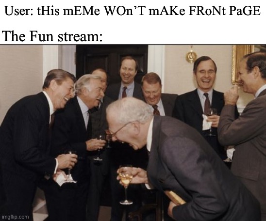 Seriously how many times do these kind of memes make front page | User: tHis mEMe WOn’T mAKe FRoNt PaGE; The Fun stream: | image tagged in memes,laughing men in suits | made w/ Imgflip meme maker