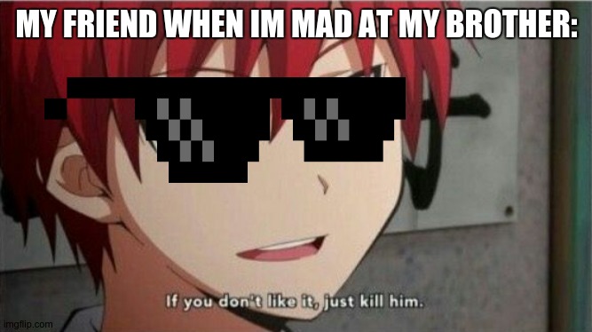 she also hates my brother. | MY FRIEND WHEN IM MAD AT MY BROTHER: | image tagged in karma if you don't like it just kill him | made w/ Imgflip meme maker