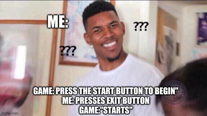 Black guy confused |  ME:; GAME: PRESS THE START BUTTON TO BEGIN"
ME: PRESSES EXIT BUTTON
GAME:"STARTS" | image tagged in black guy confused | made w/ Imgflip meme maker